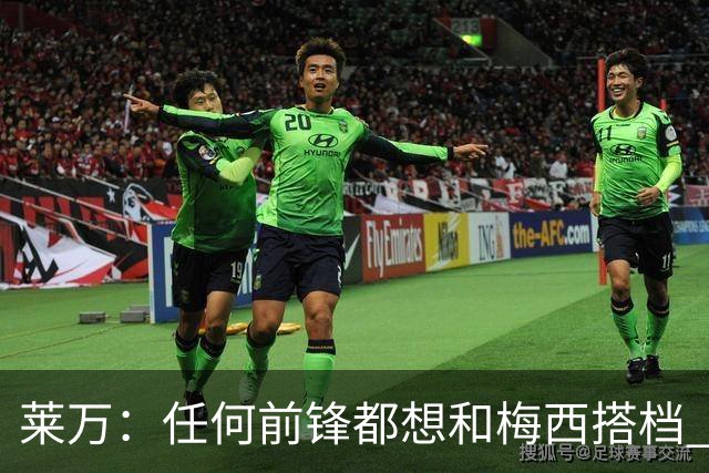 莱万：任何前锋都想和梅西搭档 他已锁定金球奖